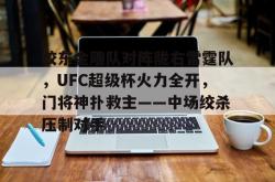 包含胶东金雕队对阵陇右雷霆队，UFC超级杯火力全开，门将神扑救主——中场绞杀压制对手的词条-九游会官网